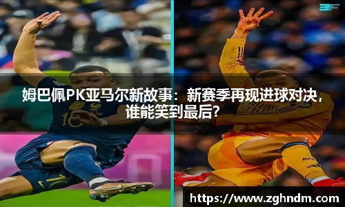 姆巴佩PK亚马尔新故事：新赛季再现进球对决，谁能笑到最后？
