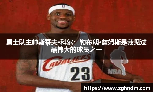 勇士队主帅斯蒂夫·科尔：勒布朗·詹姆斯是我见过最伟大的球员之一