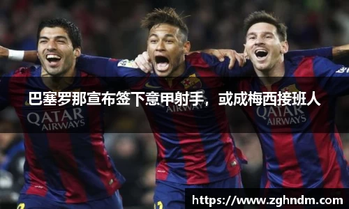 巴塞罗那宣布签下意甲射手，或成梅西接班人