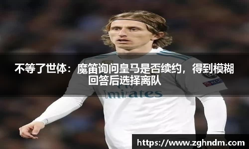 不等了世体：魔笛询问皇马是否续约，得到模糊回答后选择离队