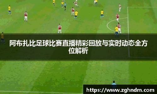 阿布扎比足球比赛直播精彩回放与实时动态全方位解析