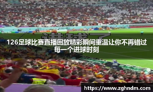 126足球比赛直播回放精彩瞬间重温让你不再错过每一个进球时刻
