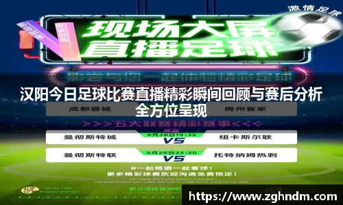 汉阳今日足球比赛直播精彩瞬间回顾与赛后分析全方位呈现