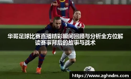华哥足球比赛直播精彩瞬间回顾与分析全方位解读赛事背后的故事与战术