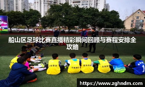 船山区足球比赛直播精彩瞬间回顾与赛程安排全攻略