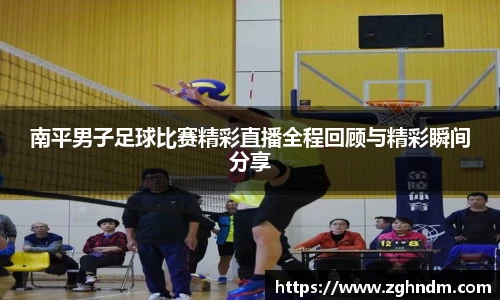 南平男子足球比赛精彩直播全程回顾与精彩瞬间分享