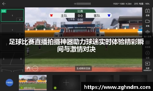 足球比赛直播拍摄神器助力球迷实时体验精彩瞬间与激情对决