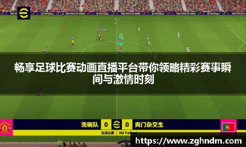 畅享足球比赛动画直播平台带你领略精彩赛事瞬间与激情时刻