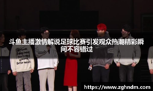 斗鱼主播激情解说足球比赛引发观众热潮精彩瞬间不容错过