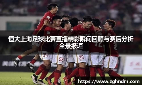 恒大上海足球比赛直播精彩瞬间回顾与赛后分析全景报道