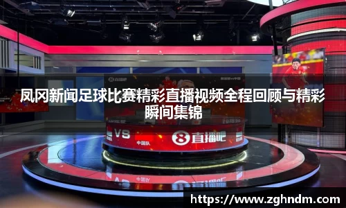 凤冈新闻足球比赛精彩直播视频全程回顾与精彩瞬间集锦
