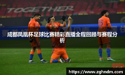 成都凤凰杯足球比赛精彩直播全程回顾与赛程分析