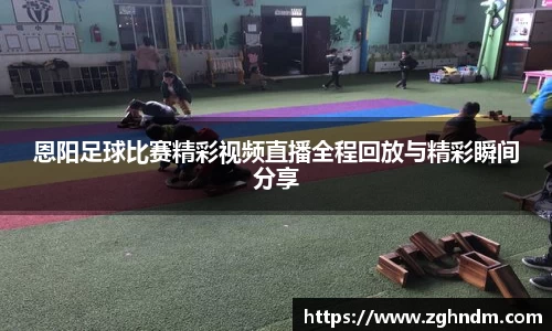 恩阳足球比赛精彩视频直播全程回放与精彩瞬间分享