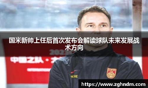 国米新帅上任后首次发布会解读球队未来发展战术方向