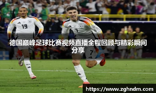 德国巅峰足球比赛视频直播全程回顾与精彩瞬间分享