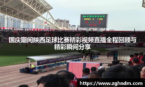 国庆期间陕西足球比赛精彩视频直播全程回顾与精彩瞬间分享