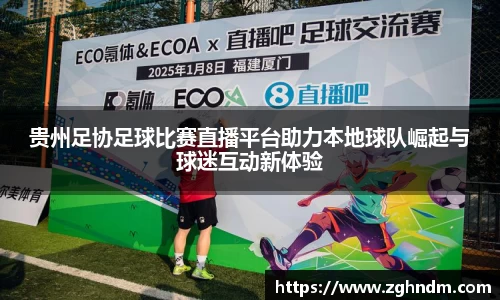 贵州足协足球比赛直播平台助力本地球队崛起与球迷互动新体验