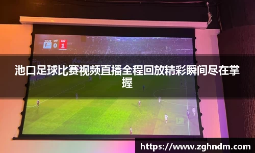 池口足球比赛视频直播全程回放精彩瞬间尽在掌握