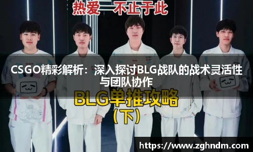 CSGO精彩解析：深入探讨BLG战队的战术灵活性与团队协作