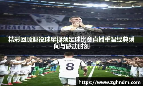 精彩回顾退役球星视频足球比赛直播重温经典瞬间与感动时刻