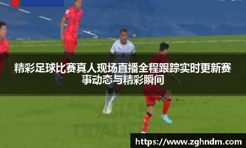 精彩足球比赛真人现场直播全程跟踪实时更新赛事动态与精彩瞬间