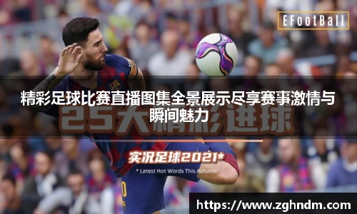 精彩足球比赛直播图集全景展示尽享赛事激情与瞬间魅力