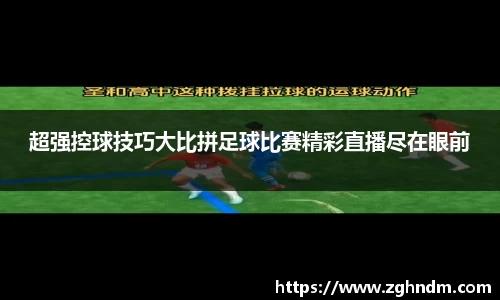 超强控球技巧大比拼足球比赛精彩直播尽在眼前