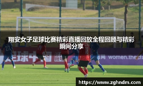 翔安女子足球比赛精彩直播回放全程回顾与精彩瞬间分享
