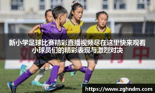 新小学足球比赛精彩直播视频尽在这里快来观看小球员们的精彩表现与激烈对决