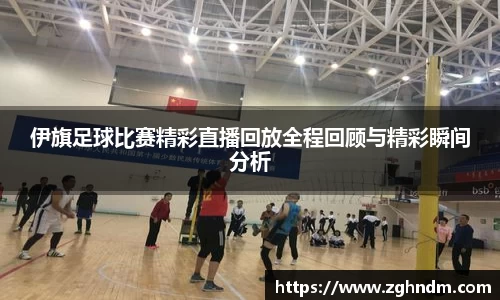 伊旗足球比赛精彩直播回放全程回顾与精彩瞬间分析
