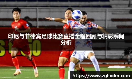 印尼与菲律宾足球比赛直播全程回顾与精彩瞬间分析