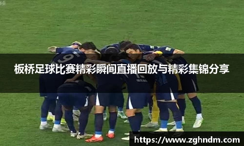 板桥足球比赛精彩瞬间直播回放与精彩集锦分享