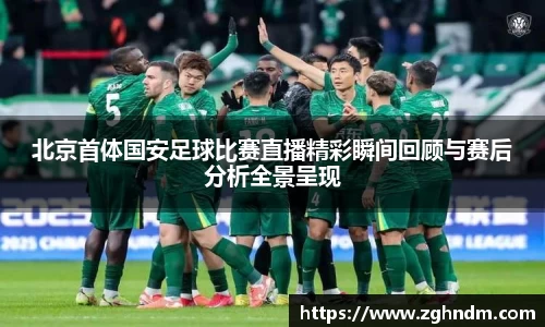 北京首体国安足球比赛直播精彩瞬间回顾与赛后分析全景呈现