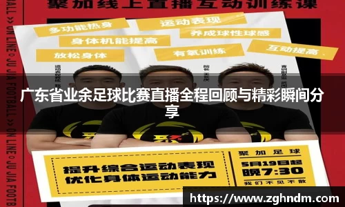 广东省业余足球比赛直播全程回顾与精彩瞬间分享