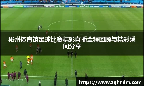 彬州体育馆足球比赛精彩直播全程回顾与精彩瞬间分享