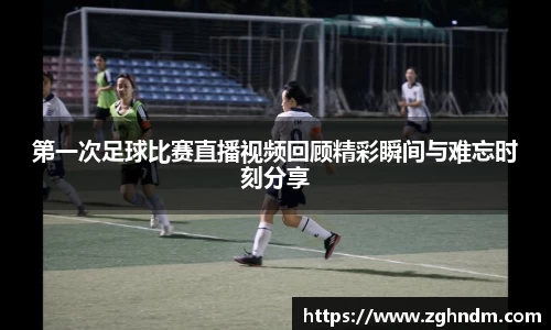 第一次足球比赛直播视频回顾精彩瞬间与难忘时刻分享