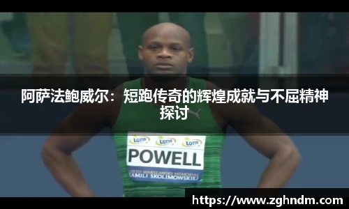 阿萨法鲍威尔：短跑传奇的辉煌成就与不屈精神探讨