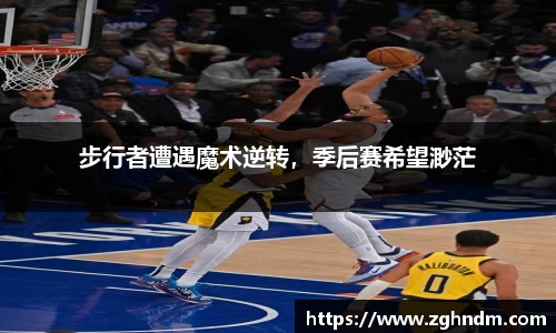 步行者遭遇魔术逆转，季后赛希望渺茫