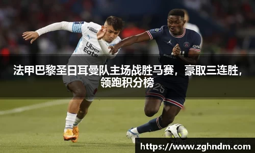 法甲巴黎圣日耳曼队主场战胜马赛，豪取三连胜，领跑积分榜