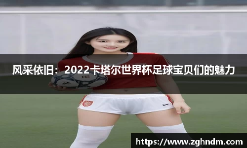 风采依旧：2022卡塔尔世界杯足球宝贝们的魅力
