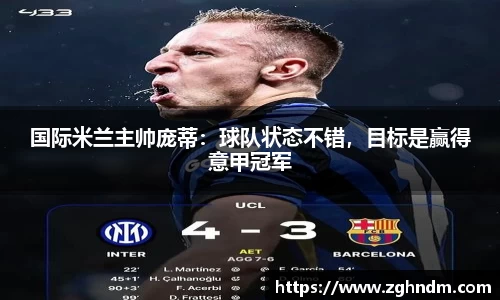 国际米兰主帅庞蒂：球队状态不错，目标是赢得意甲冠军