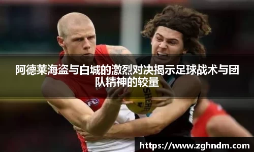 阿德莱海盗与白城的激烈对决揭示足球战术与团队精神的较量