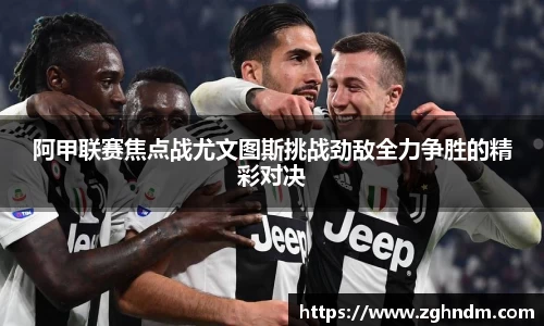 阿甲联赛焦点战尤文图斯挑战劲敌全力争胜的精彩对决