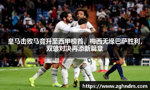 皇马击败马竞升至西甲榜首，梅西无缘巴萨胜利，双雄对决再添新篇章