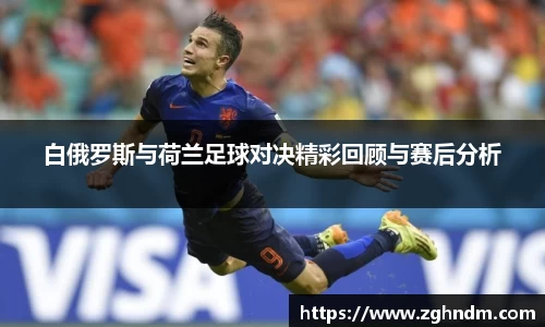 白俄罗斯与荷兰足球对决精彩回顾与赛后分析