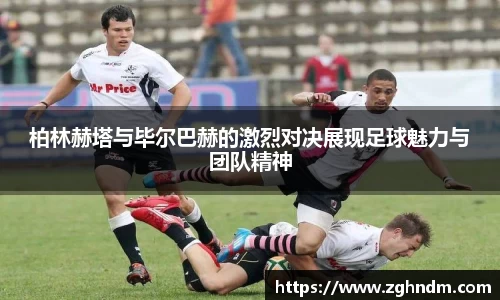 柏林赫塔与毕尔巴赫的激烈对决展现足球魅力与团队精神
