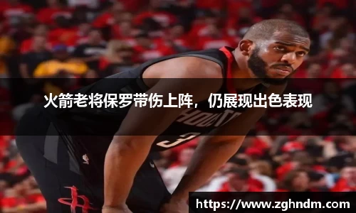 火箭老将保罗带伤上阵，仍展现出色表现