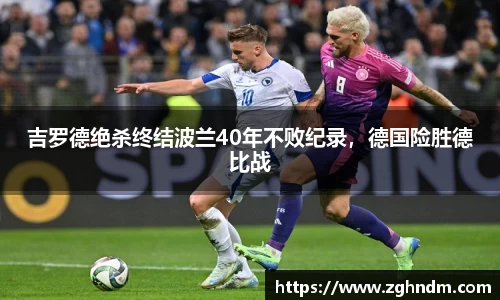 吉罗德绝杀终结波兰40年不败纪录，德国险胜德比战