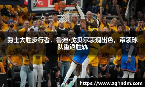 爵士大胜步行者，鲁迪·戈贝尔表现出色，带领球队重返胜轨