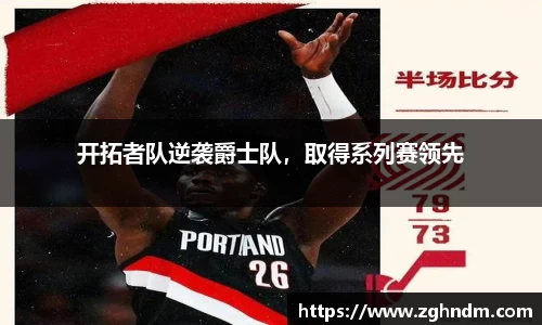 开拓者队逆袭爵士队，取得系列赛领先